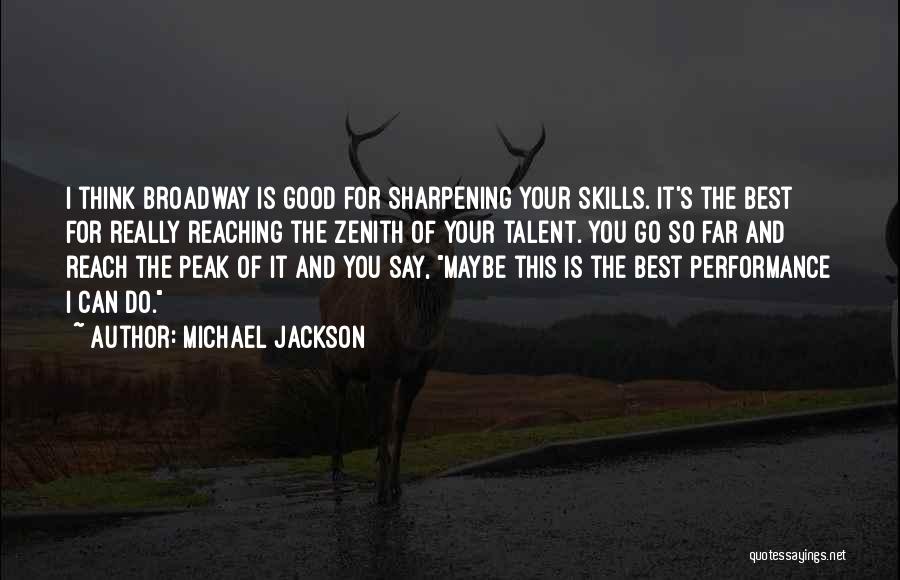 Michael Jackson Quotes: I Think Broadway Is Good For Sharpening Your Skills. It's The Best For Really Reaching The Zenith Of Your Talent.