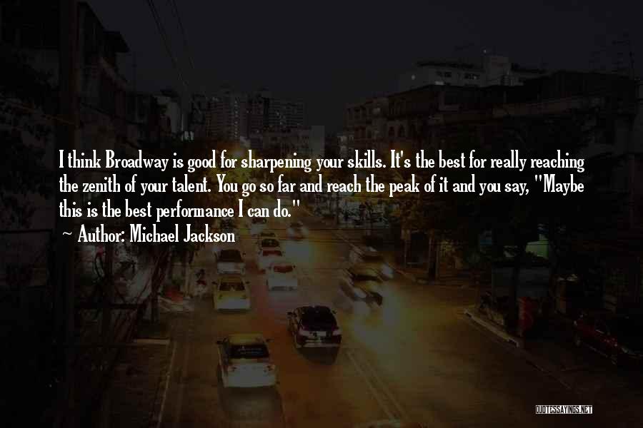 Michael Jackson Quotes: I Think Broadway Is Good For Sharpening Your Skills. It's The Best For Really Reaching The Zenith Of Your Talent.