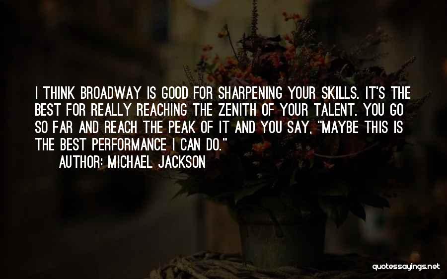 Michael Jackson Quotes: I Think Broadway Is Good For Sharpening Your Skills. It's The Best For Really Reaching The Zenith Of Your Talent.