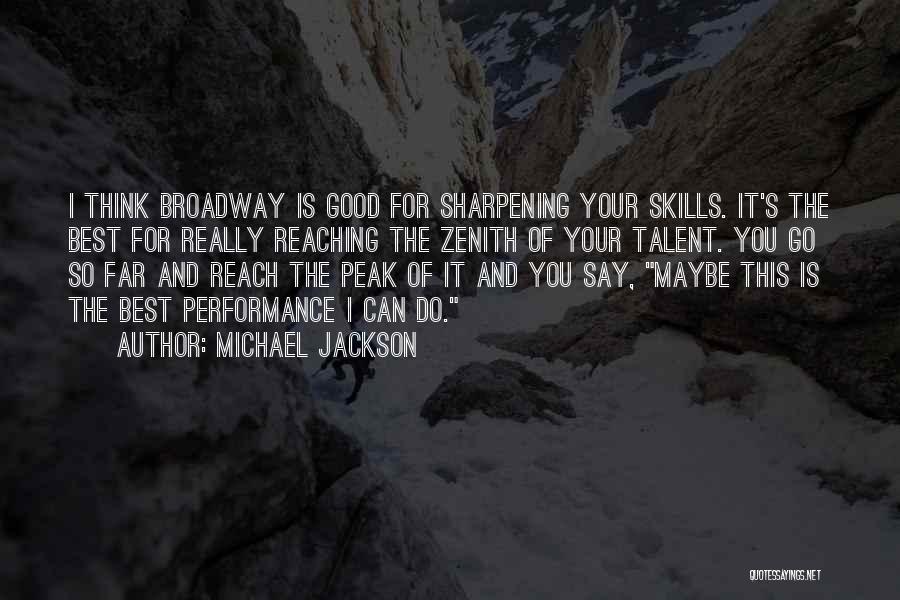 Michael Jackson Quotes: I Think Broadway Is Good For Sharpening Your Skills. It's The Best For Really Reaching The Zenith Of Your Talent.