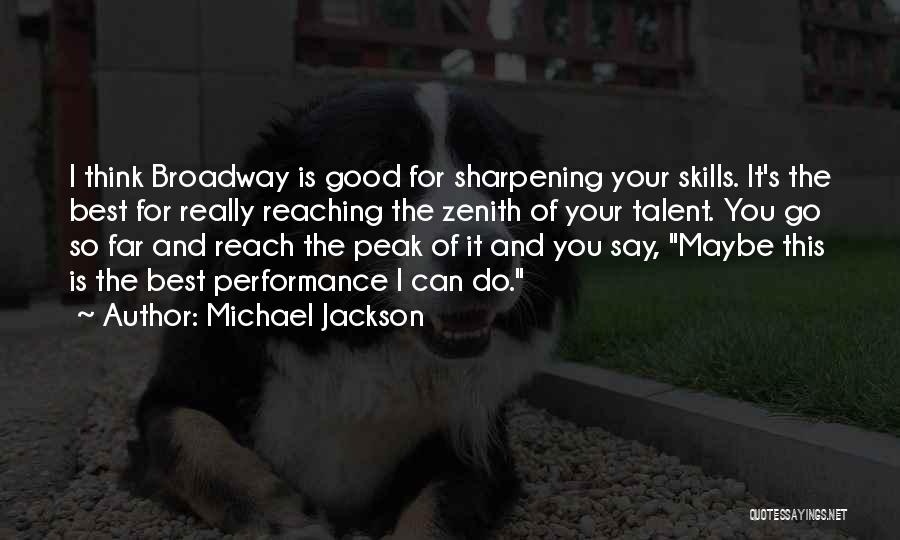 Michael Jackson Quotes: I Think Broadway Is Good For Sharpening Your Skills. It's The Best For Really Reaching The Zenith Of Your Talent.