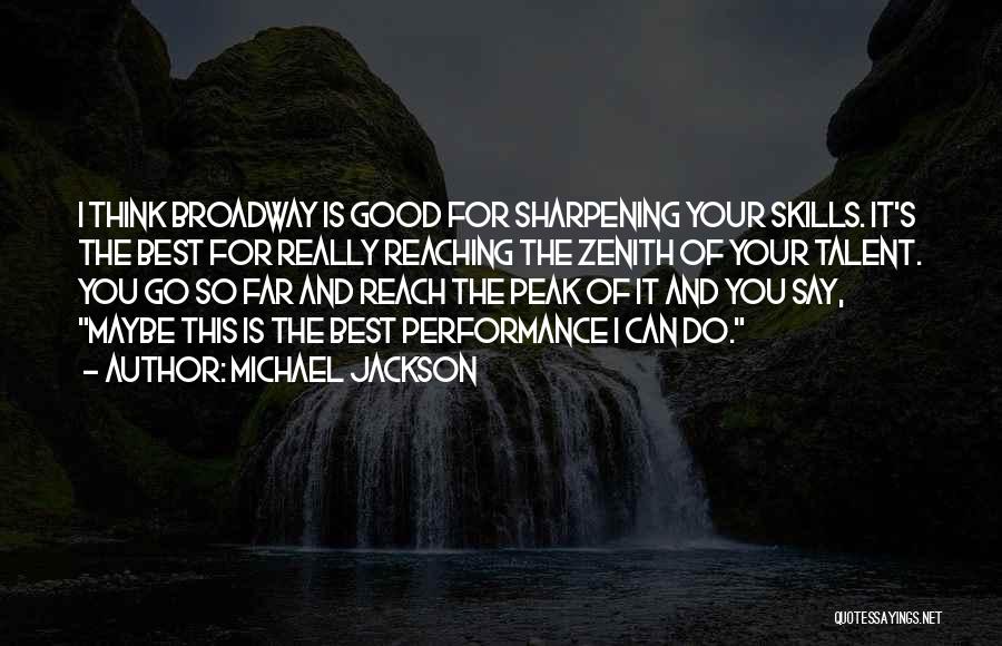 Michael Jackson Quotes: I Think Broadway Is Good For Sharpening Your Skills. It's The Best For Really Reaching The Zenith Of Your Talent.