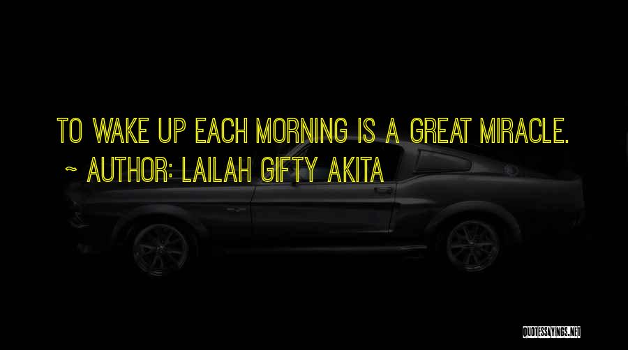 Lailah Gifty Akita Quotes: To Wake Up Each Morning Is A Great Miracle.