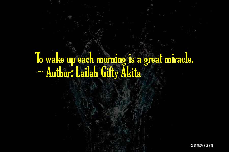Lailah Gifty Akita Quotes: To Wake Up Each Morning Is A Great Miracle.