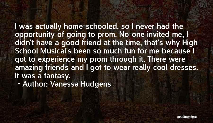 Vanessa Hudgens Quotes: I Was Actually Home-schooled, So I Never Had The Opportunity Of Going To Prom. No-one Invited Me, I Didn't Have