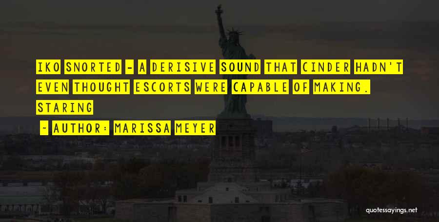 Marissa Meyer Quotes: Iko Snorted - A Derisive Sound That Cinder Hadn't Even Thought Escorts Were Capable Of Making. Staring