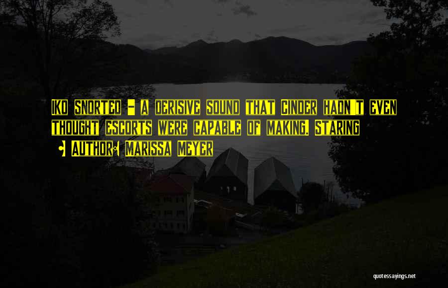 Marissa Meyer Quotes: Iko Snorted - A Derisive Sound That Cinder Hadn't Even Thought Escorts Were Capable Of Making. Staring