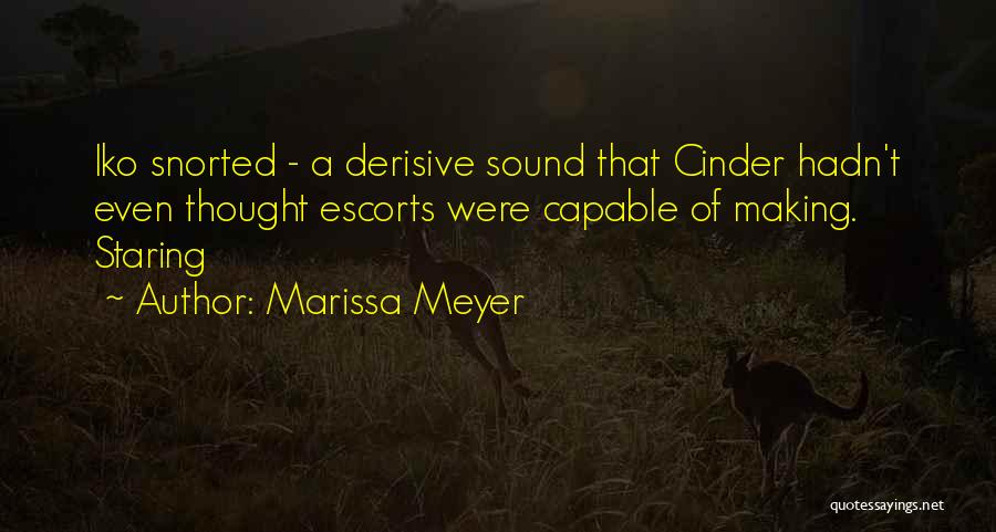 Marissa Meyer Quotes: Iko Snorted - A Derisive Sound That Cinder Hadn't Even Thought Escorts Were Capable Of Making. Staring