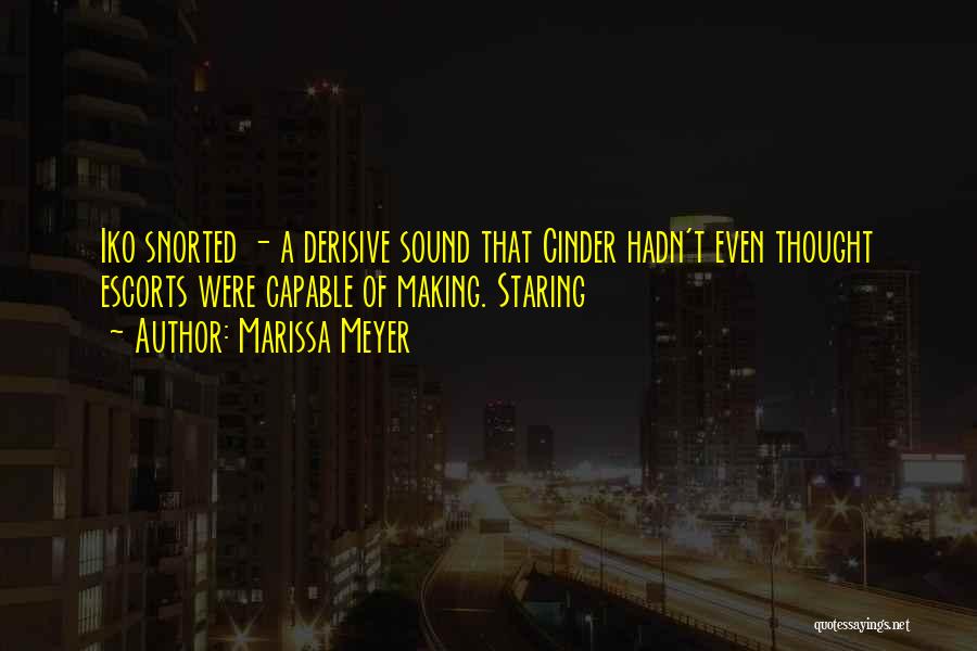 Marissa Meyer Quotes: Iko Snorted - A Derisive Sound That Cinder Hadn't Even Thought Escorts Were Capable Of Making. Staring