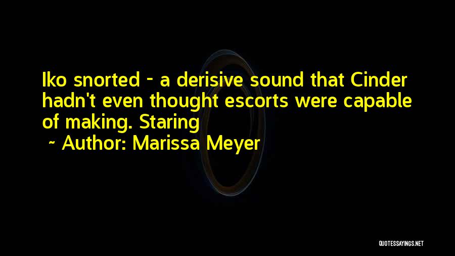 Marissa Meyer Quotes: Iko Snorted - A Derisive Sound That Cinder Hadn't Even Thought Escorts Were Capable Of Making. Staring