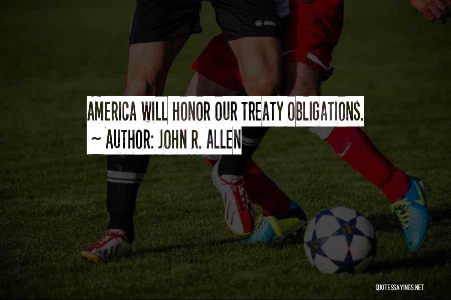 John R. Allen Quotes: America Will Honor Our Treaty Obligations.