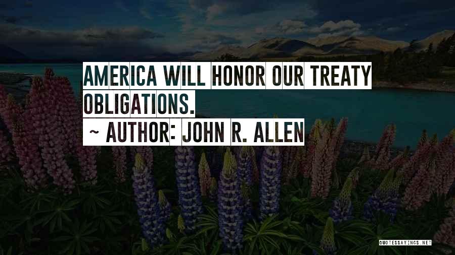 John R. Allen Quotes: America Will Honor Our Treaty Obligations.