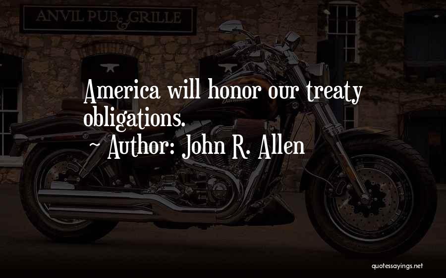 John R. Allen Quotes: America Will Honor Our Treaty Obligations.