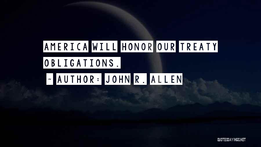 John R. Allen Quotes: America Will Honor Our Treaty Obligations.