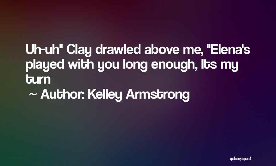 Kelley Armstrong Quotes: Uh-uh Clay Drawled Above Me, Elena's Played With You Long Enough, Its My Turn