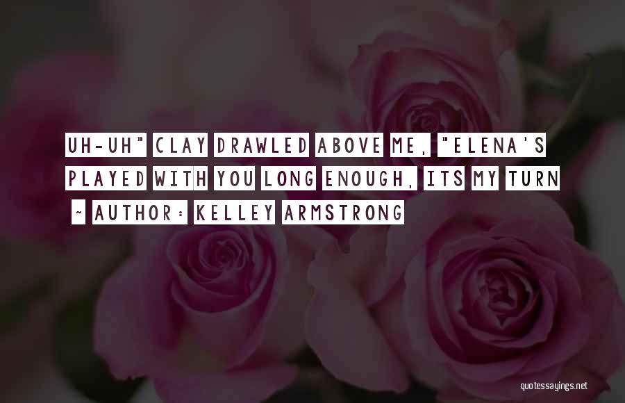 Kelley Armstrong Quotes: Uh-uh Clay Drawled Above Me, Elena's Played With You Long Enough, Its My Turn