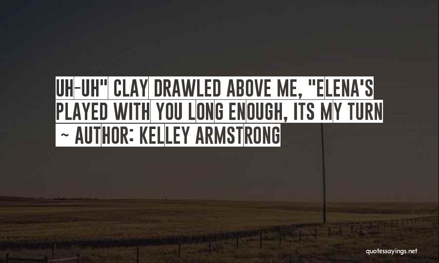 Kelley Armstrong Quotes: Uh-uh Clay Drawled Above Me, Elena's Played With You Long Enough, Its My Turn