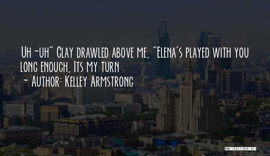 Kelley Armstrong Quotes: Uh-uh Clay Drawled Above Me, Elena's Played With You Long Enough, Its My Turn