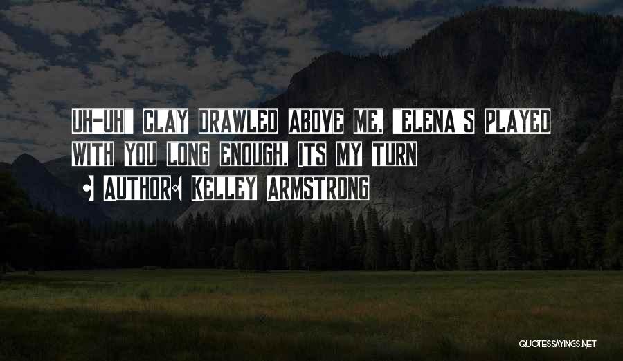 Kelley Armstrong Quotes: Uh-uh Clay Drawled Above Me, Elena's Played With You Long Enough, Its My Turn