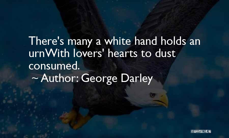 George Darley Quotes: There's Many A White Hand Holds An Urnwith Lovers' Hearts To Dust Consumed.
