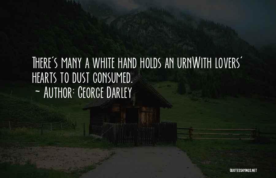 George Darley Quotes: There's Many A White Hand Holds An Urnwith Lovers' Hearts To Dust Consumed.