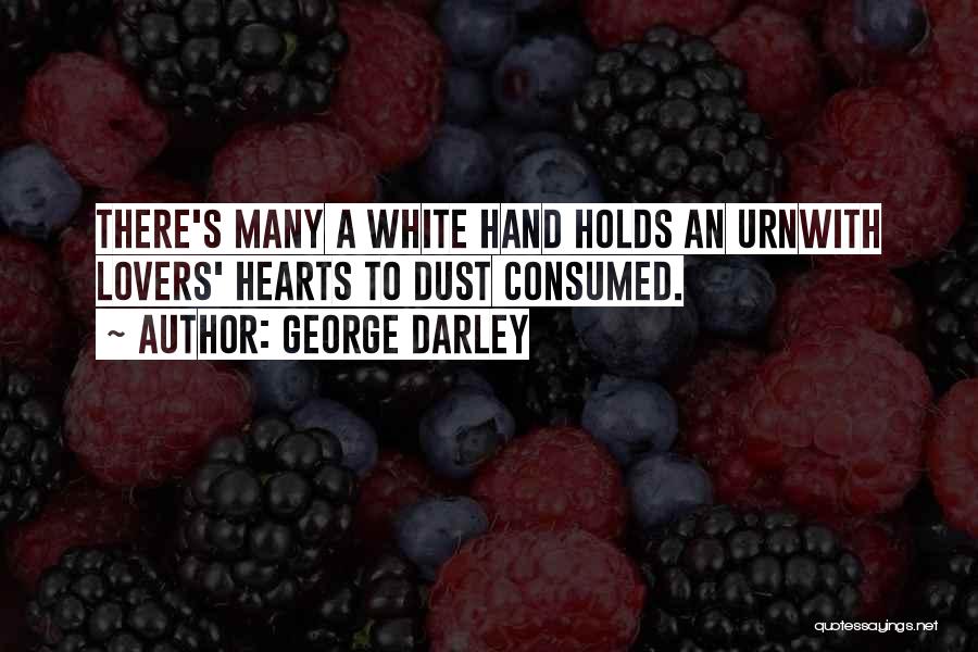 George Darley Quotes: There's Many A White Hand Holds An Urnwith Lovers' Hearts To Dust Consumed.