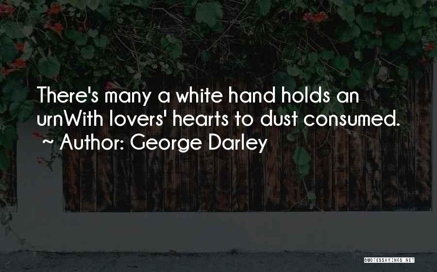 George Darley Quotes: There's Many A White Hand Holds An Urnwith Lovers' Hearts To Dust Consumed.