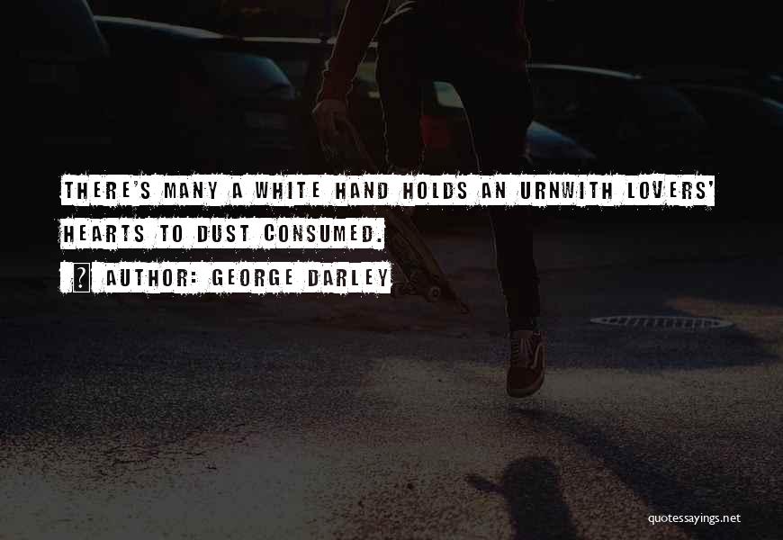 George Darley Quotes: There's Many A White Hand Holds An Urnwith Lovers' Hearts To Dust Consumed.