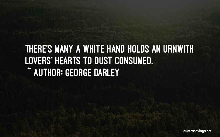 George Darley Quotes: There's Many A White Hand Holds An Urnwith Lovers' Hearts To Dust Consumed.