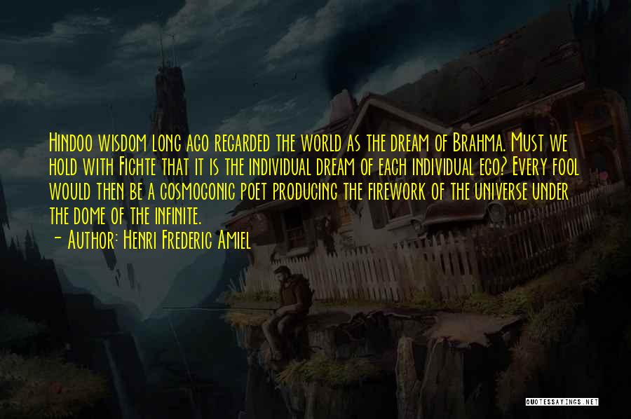 Henri Frederic Amiel Quotes: Hindoo Wisdom Long Ago Regarded The World As The Dream Of Brahma. Must We Hold With Fichte That It Is