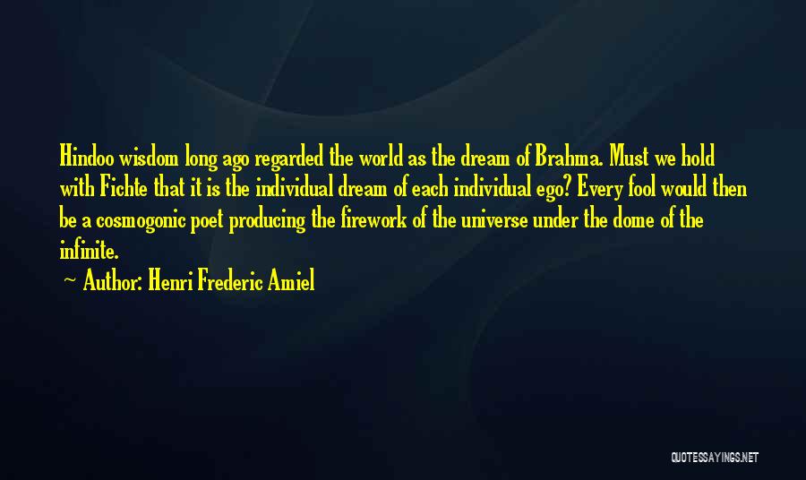 Henri Frederic Amiel Quotes: Hindoo Wisdom Long Ago Regarded The World As The Dream Of Brahma. Must We Hold With Fichte That It Is