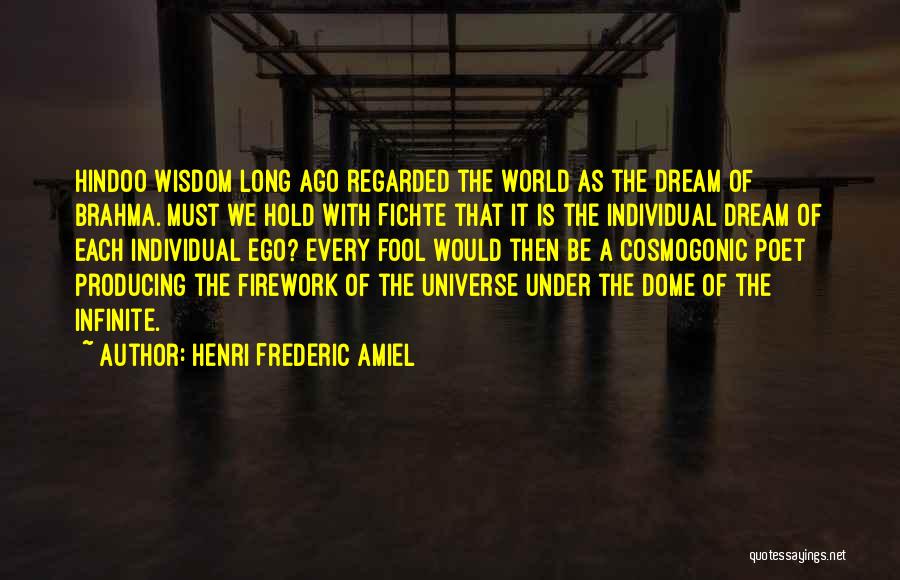 Henri Frederic Amiel Quotes: Hindoo Wisdom Long Ago Regarded The World As The Dream Of Brahma. Must We Hold With Fichte That It Is