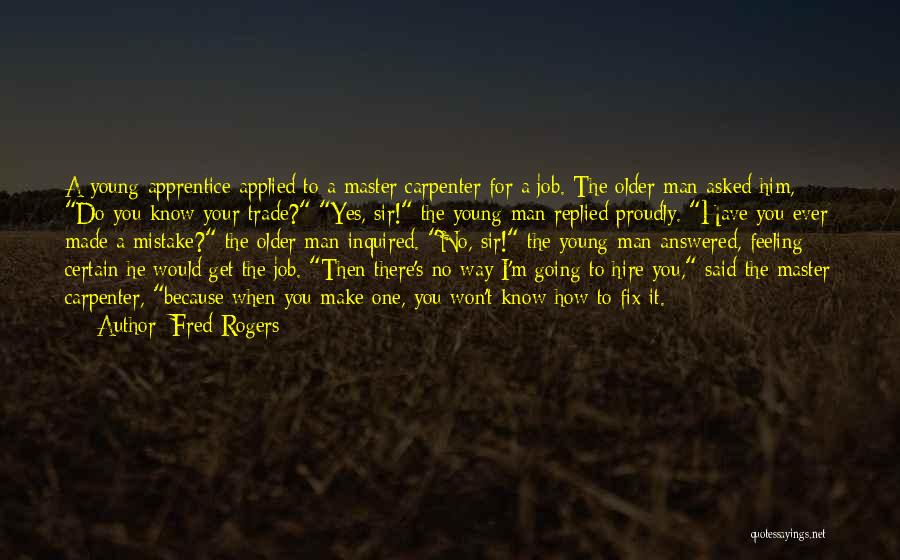 Fred Rogers Quotes: A Young Apprentice Applied To A Master Carpenter For A Job. The Older Man Asked Him, Do You Know Your