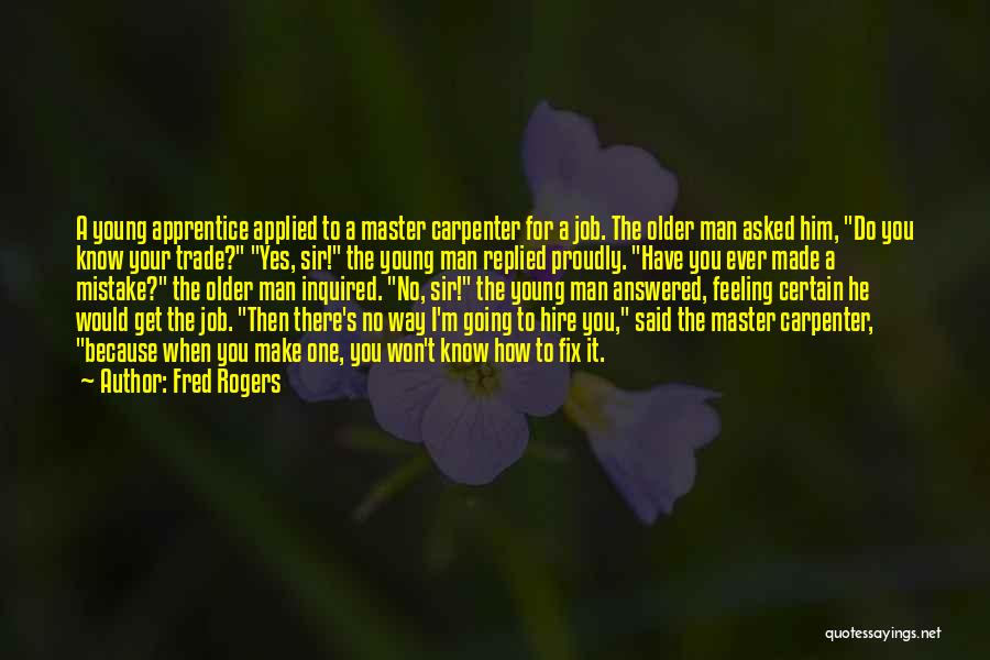 Fred Rogers Quotes: A Young Apprentice Applied To A Master Carpenter For A Job. The Older Man Asked Him, Do You Know Your