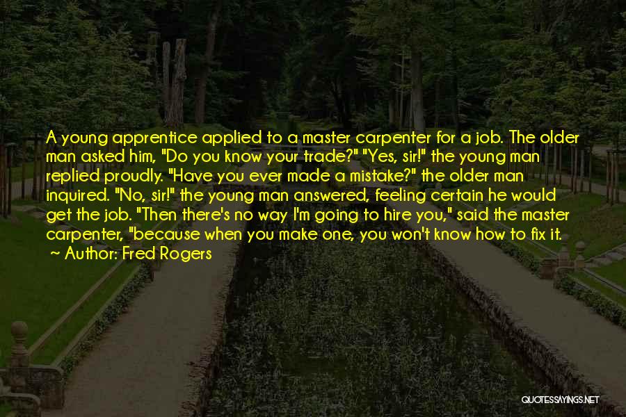 Fred Rogers Quotes: A Young Apprentice Applied To A Master Carpenter For A Job. The Older Man Asked Him, Do You Know Your