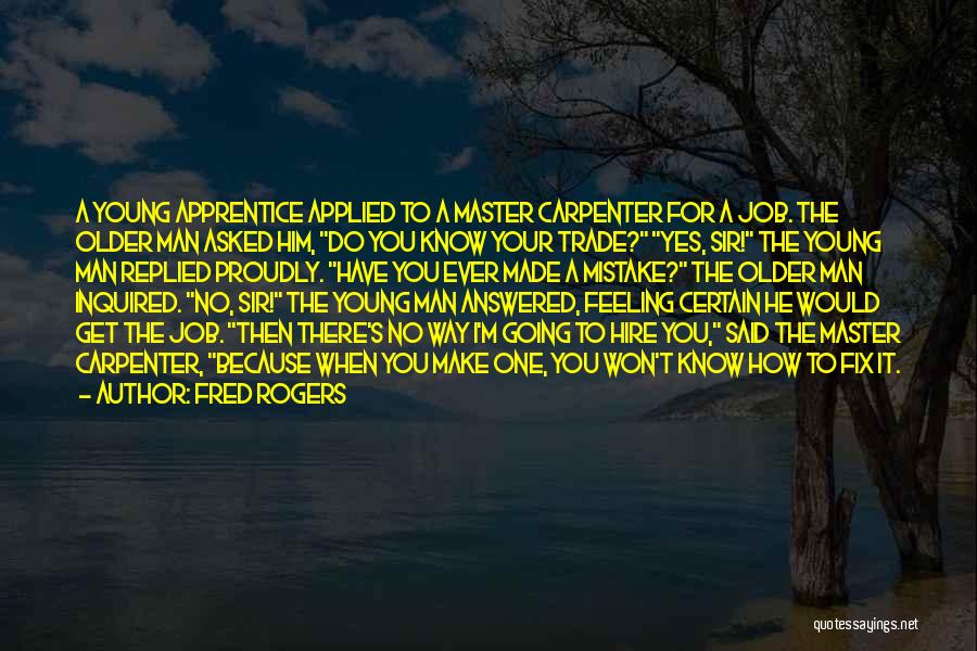 Fred Rogers Quotes: A Young Apprentice Applied To A Master Carpenter For A Job. The Older Man Asked Him, Do You Know Your