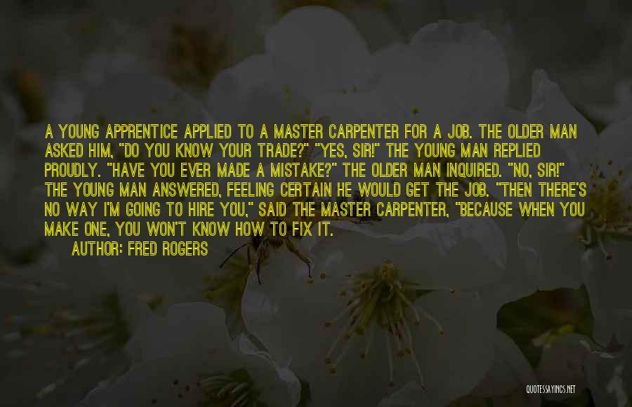 Fred Rogers Quotes: A Young Apprentice Applied To A Master Carpenter For A Job. The Older Man Asked Him, Do You Know Your