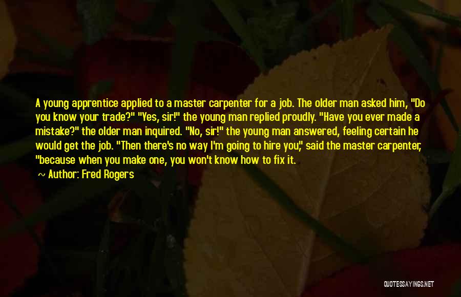 Fred Rogers Quotes: A Young Apprentice Applied To A Master Carpenter For A Job. The Older Man Asked Him, Do You Know Your