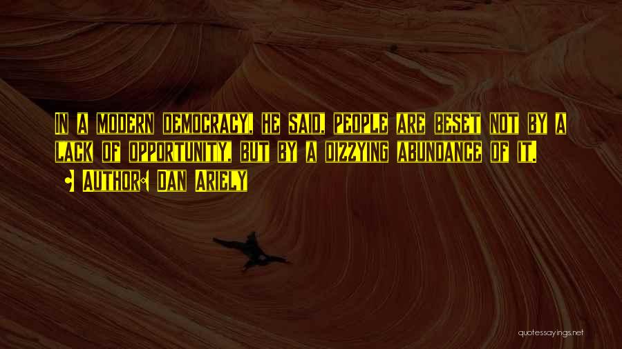 Dan Ariely Quotes: In A Modern Democracy, He Said, People Are Beset Not By A Lack Of Opportunity, But By A Dizzying Abundance