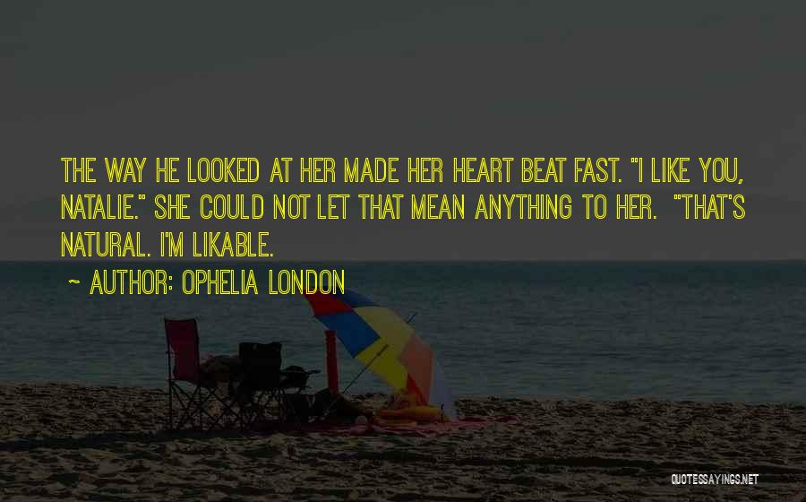 Ophelia London Quotes: The Way He Looked At Her Made Her Heart Beat Fast. I Like You, Natalie. She Could Not Let That