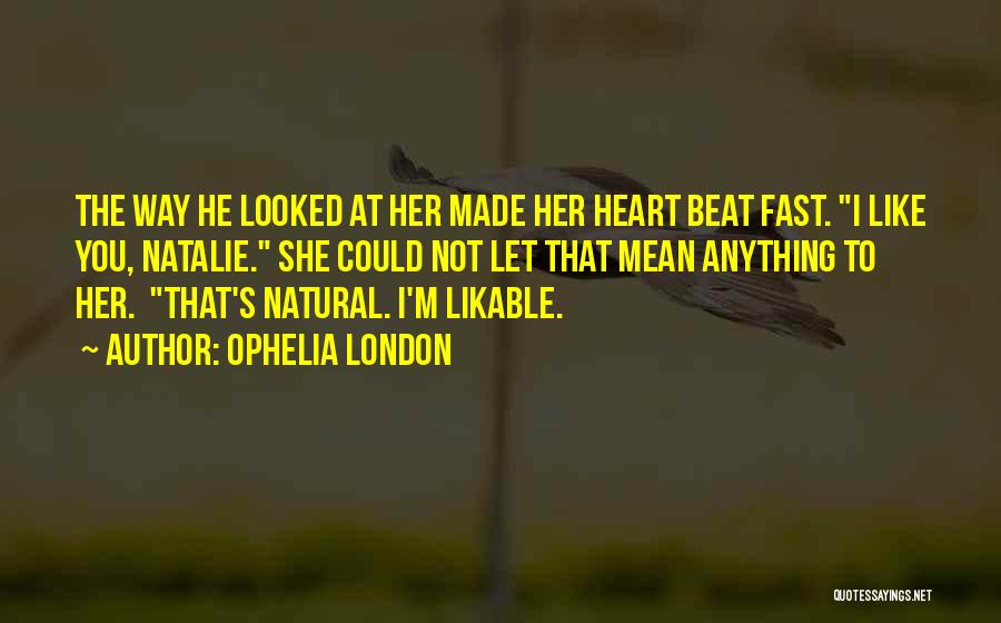 Ophelia London Quotes: The Way He Looked At Her Made Her Heart Beat Fast. I Like You, Natalie. She Could Not Let That