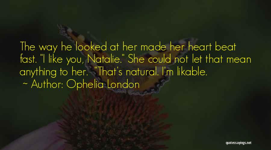 Ophelia London Quotes: The Way He Looked At Her Made Her Heart Beat Fast. I Like You, Natalie. She Could Not Let That