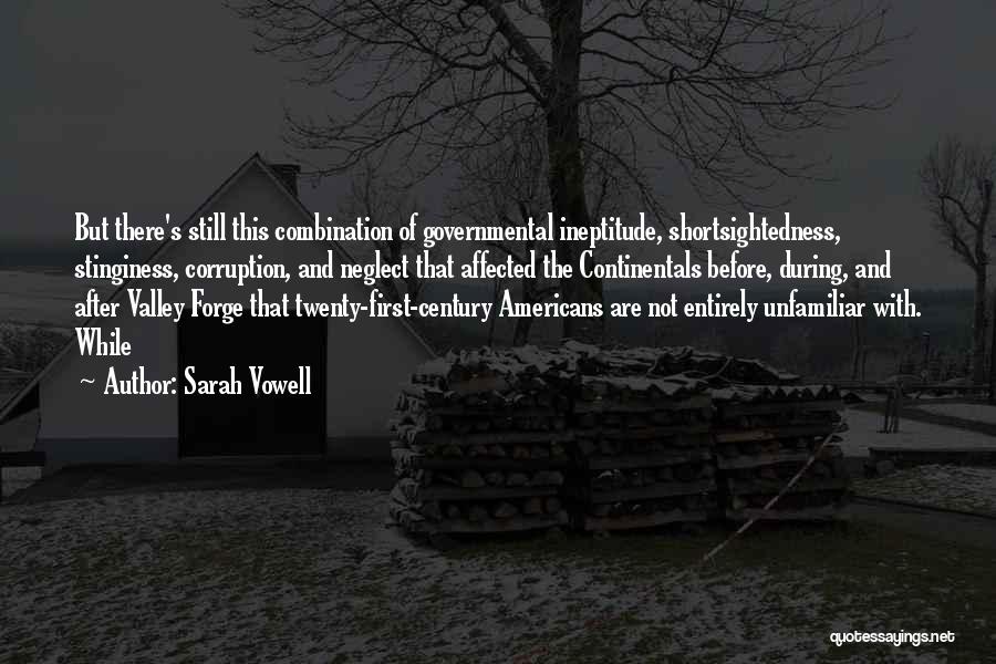 Sarah Vowell Quotes: But There's Still This Combination Of Governmental Ineptitude, Shortsightedness, Stinginess, Corruption, And Neglect That Affected The Continentals Before, During, And