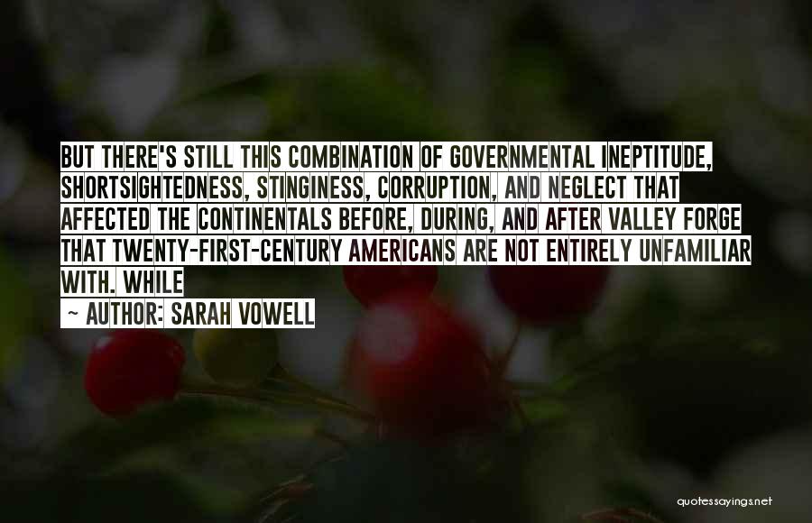 Sarah Vowell Quotes: But There's Still This Combination Of Governmental Ineptitude, Shortsightedness, Stinginess, Corruption, And Neglect That Affected The Continentals Before, During, And