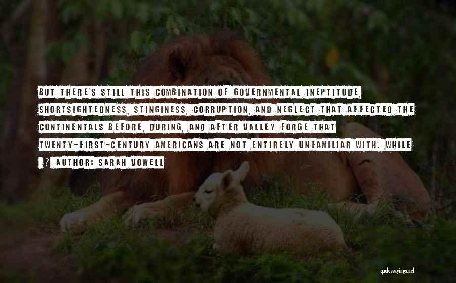 Sarah Vowell Quotes: But There's Still This Combination Of Governmental Ineptitude, Shortsightedness, Stinginess, Corruption, And Neglect That Affected The Continentals Before, During, And