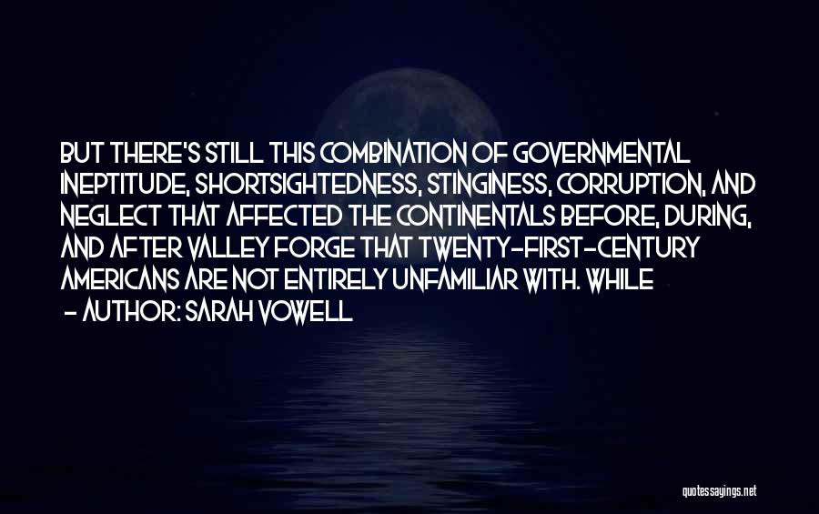 Sarah Vowell Quotes: But There's Still This Combination Of Governmental Ineptitude, Shortsightedness, Stinginess, Corruption, And Neglect That Affected The Continentals Before, During, And