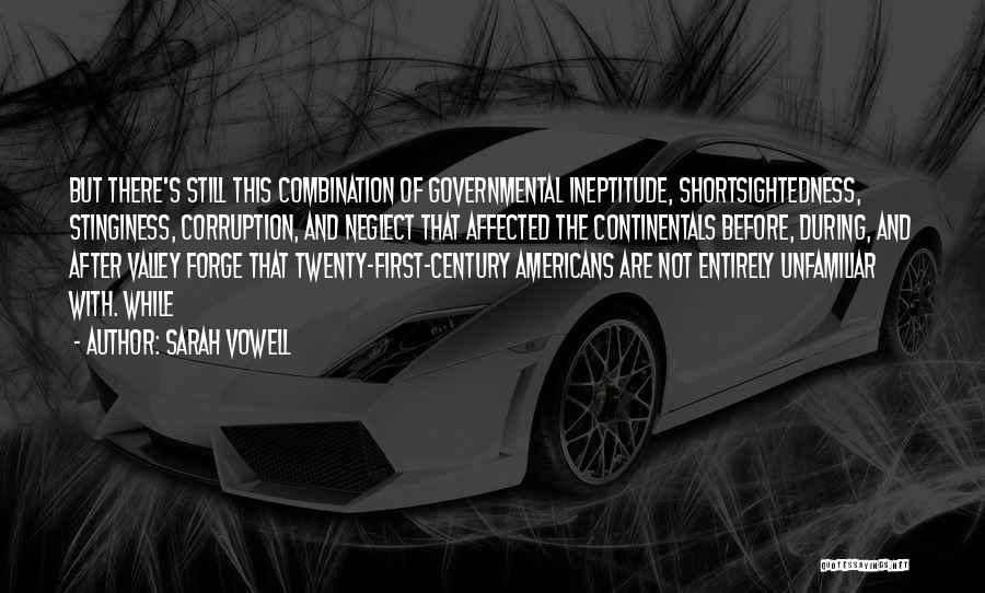 Sarah Vowell Quotes: But There's Still This Combination Of Governmental Ineptitude, Shortsightedness, Stinginess, Corruption, And Neglect That Affected The Continentals Before, During, And