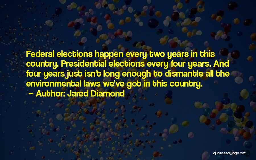 Jared Diamond Quotes: Federal Elections Happen Every Two Years In This Country. Presidential Elections Every Four Years. And Four Years Just Isn't Long