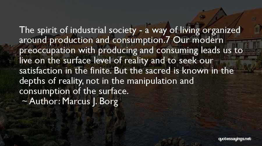 Marcus J. Borg Quotes: The Spirit Of Industrial Society - A Way Of Living Organized Around Production And Consumption.7 Our Modern Preoccupation With Producing