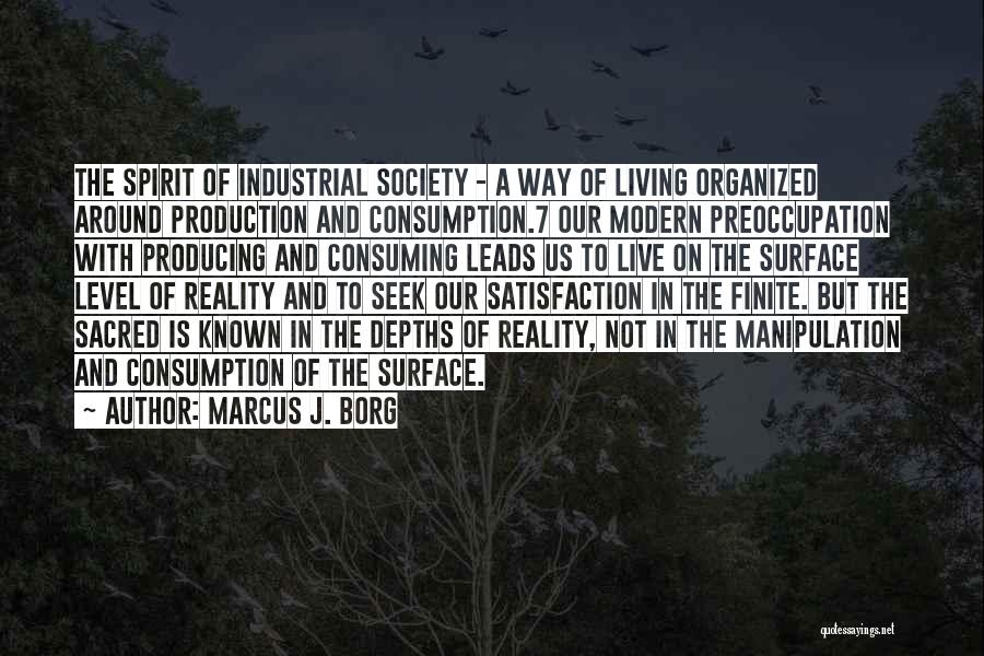 Marcus J. Borg Quotes: The Spirit Of Industrial Society - A Way Of Living Organized Around Production And Consumption.7 Our Modern Preoccupation With Producing